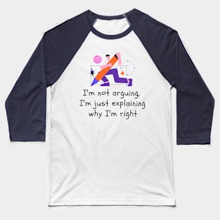 I'm not arguing, I'm just explaining why I'm right Baseball T-Shirt